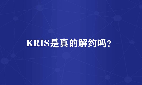 KRIS是真的解约吗？