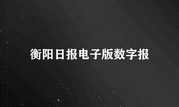 衡阳日报电子版数字报