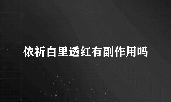 依祈白里透红有副作用吗