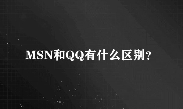 MSN和QQ有什么区别？