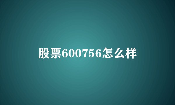 股票600756怎么样