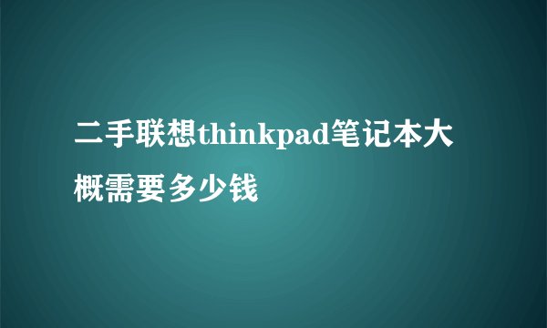 二手联想thinkpad笔记本大概需要多少钱