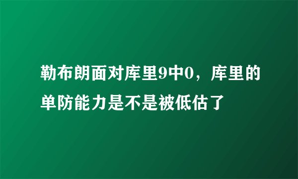勒布朗面对库里9中0，库里的单防能力是不是被低估了