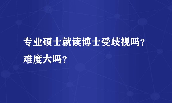 专业硕士就读博士受歧视吗？难度大吗？