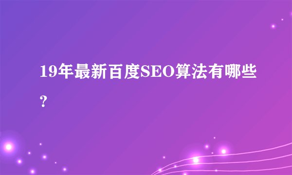 19年最新百度SEO算法有哪些？