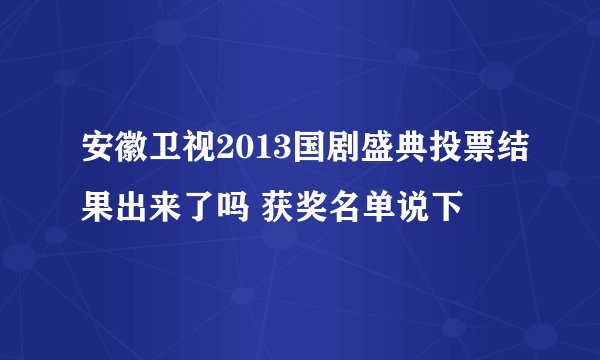 安徽卫视2013国剧盛典投票结果出来了吗 获奖名单说下