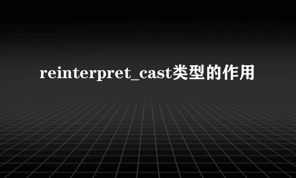 reinterpret_cast类型的作用