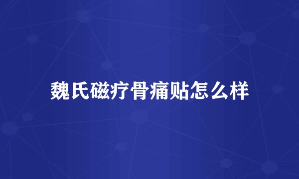 魏氏磁疗骨痛贴怎么样