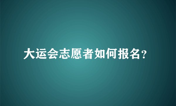 大运会志愿者如何报名？