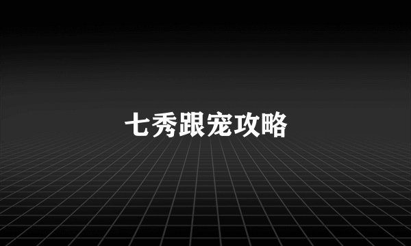 七秀跟宠攻略