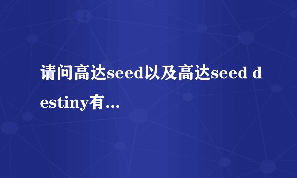 请问高达seed以及高达seed destiny有哪几部剧场版动画?