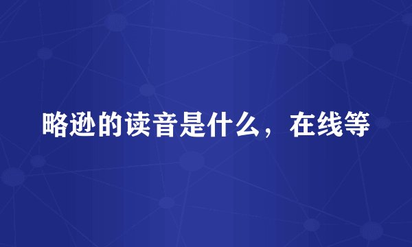略逊的读音是什么，在线等