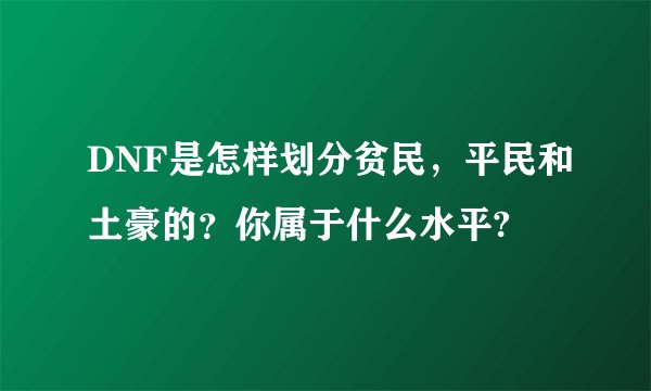 DNF是怎样划分贫民，平民和土豪的？你属于什么水平?