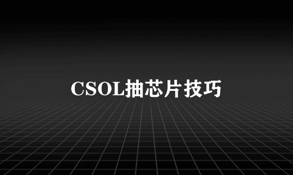 CSOL抽芯片技巧
