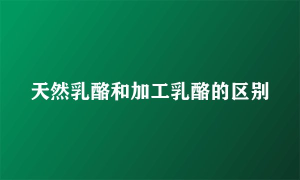 天然乳酪和加工乳酪的区别