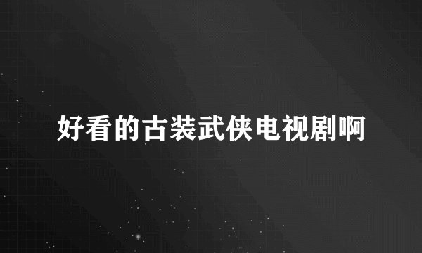 好看的古装武侠电视剧啊