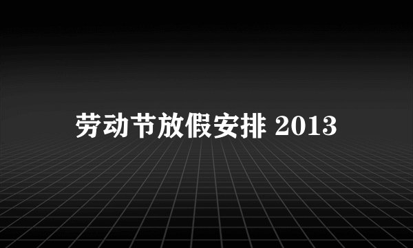 劳动节放假安排 2013