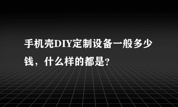 手机壳DIY定制设备一般多少钱，什么样的都是？