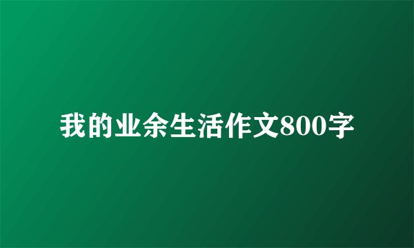 我的业余生活作文800字