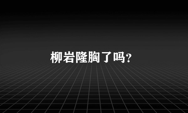 柳岩隆胸了吗？