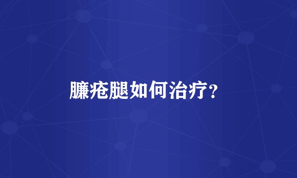 臁疮腿如何治疗？