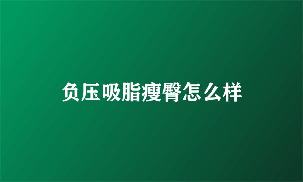 负压吸脂瘦臀怎么样