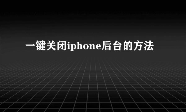 一键关闭iphone后台的方法