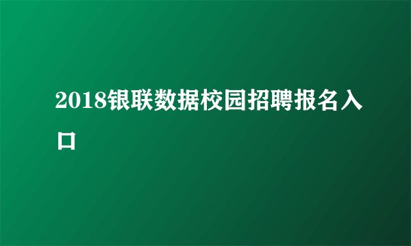 2018银联数据校园招聘报名入口