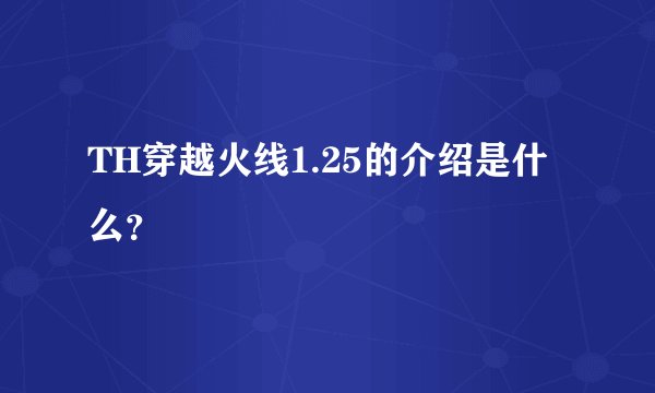 TH穿越火线1.25的介绍是什么？