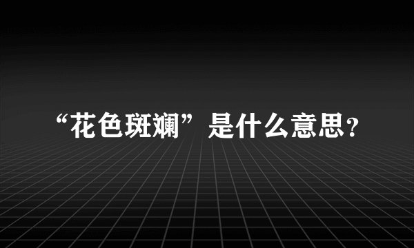 “花色斑斓”是什么意思？