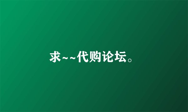 求~~代购论坛。