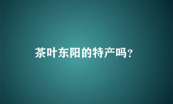 茶叶东阳的特产吗？