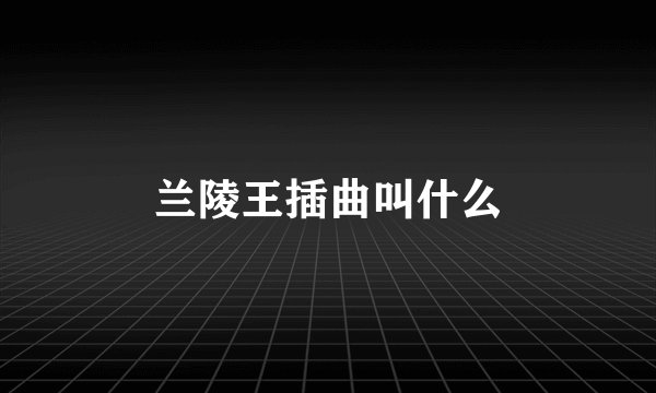 兰陵王插曲叫什么