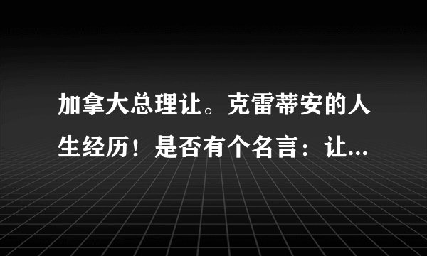 加拿大总理让。克雷蒂安的人生经历！是否有个名言：让自己成为一只美丽的蝴蝶！