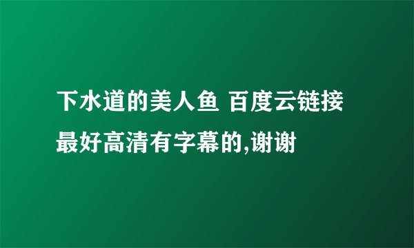 下水道的美人鱼 百度云链接 最好高清有字幕的,谢谢