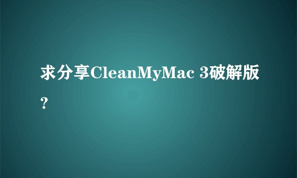 求分享CleanMyMac 3破解版？