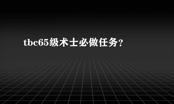 tbc65级术士必做任务？