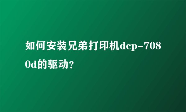 如何安装兄弟打印机dcp-7080d的驱动？
