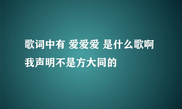 歌词中有 爱爱爱 是什么歌啊 我声明不是方大同的