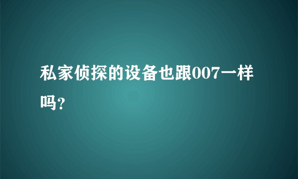 私家侦探的设备也跟007一样吗？