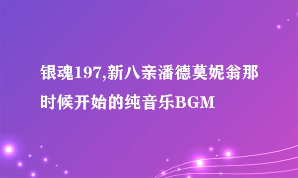 银魂197,新八亲潘德莫妮翁那时候开始的纯音乐BGM
