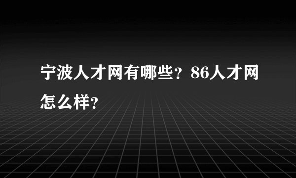宁波人才网有哪些？86人才网怎么样？