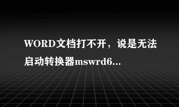WORD文档打不开，说是无法启动转换器mswrd632,见下图，如何解决？