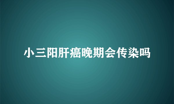 小三阳肝癌晚期会传染吗