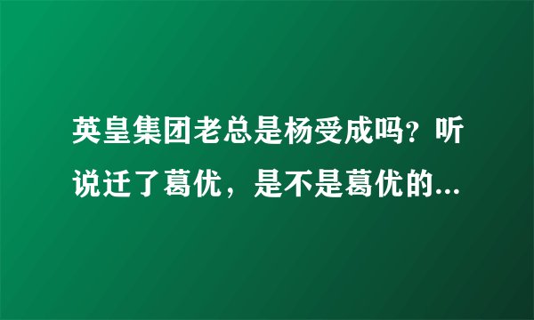 英皇集团老总是杨受成吗？听说迁了葛优，是不是葛优的发展重心转移到香港了？