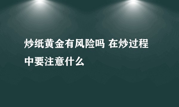 炒纸黄金有风险吗 在炒过程中要注意什么