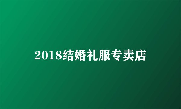 2018结婚礼服专卖店