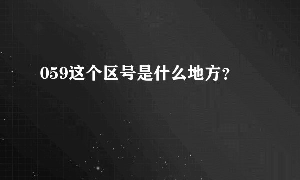 059这个区号是什么地方？