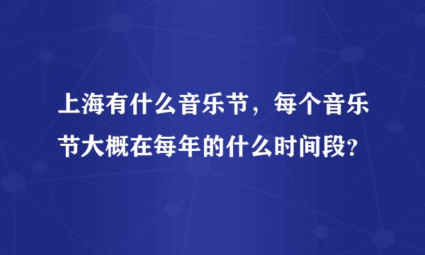 上海有什么音乐节，每个音乐节大概在每年的什么时间段？