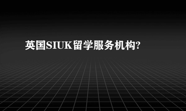 英国SIUK留学服务机构?